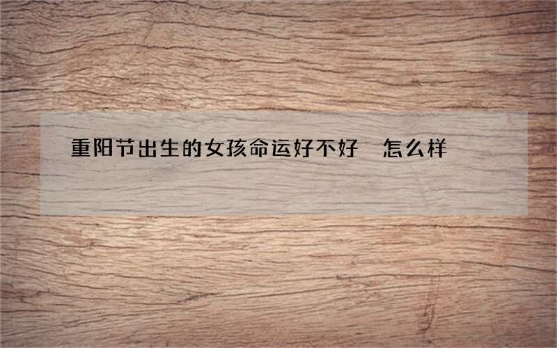 重阳节出生的女孩命运好不好 怎么样